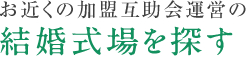 お近くの加盟互助会運営の結婚式場を探す