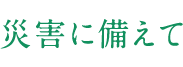 災害に備えて