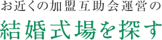 お近くの加盟互助会運営の結婚式場を探す