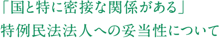 「国と特に密接な関係がある」特例民法法人への妥当性について