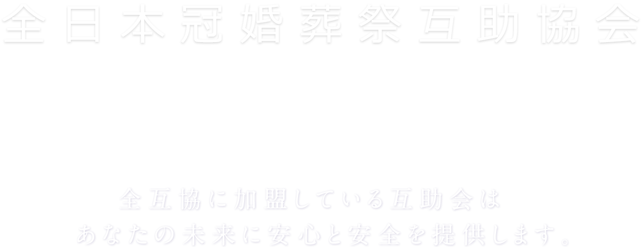 全日本冠婚葬祭互助協会 全互協に加盟している互助会はあなたの未来に安心と安全を提供します。